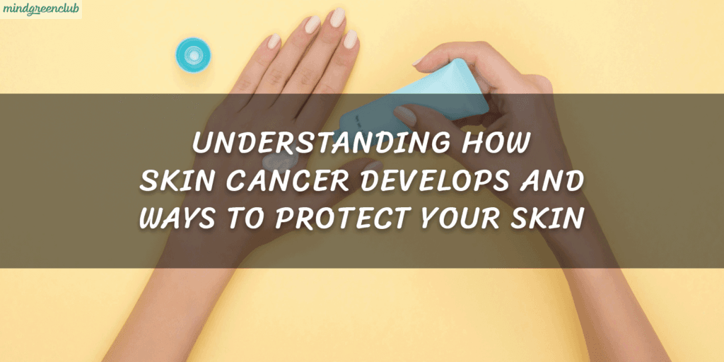 Understanding How Skin Cancer Develops and Ways to Protect Your Skin banner for post mindgreenclub.com